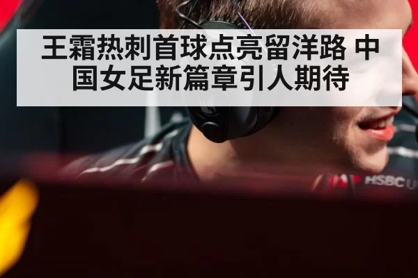 王霜热刺首球点亮留洋路 中国女足新篇章引人期待