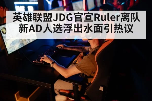 英雄联盟JDG官宣Ruler离队新AD人选浮出水面引热议