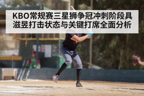 KBO常规赛三星狮争冠冲刺阶段具滋昱打击状态与关键打席全面分析
