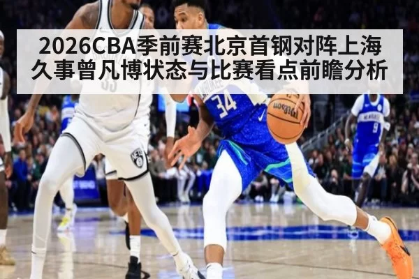 2026CBA季前赛北京首钢对阵上海久事曾凡博状态与比赛看点前瞻分析
