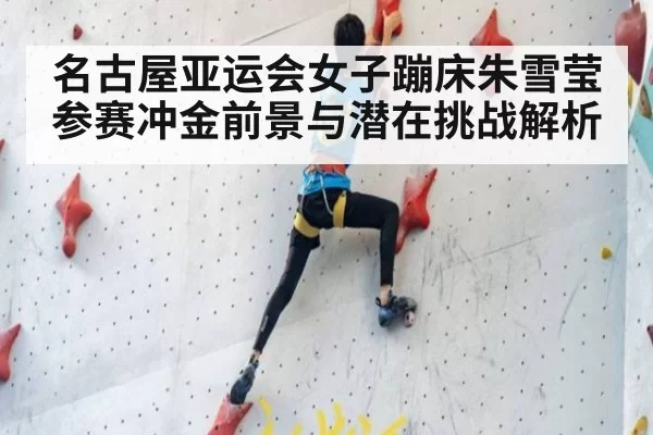 名古屋亚运会女子蹦床朱雪莹参赛冲金前景与潜在挑战解析