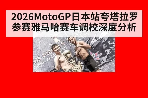 2026MotoGP日本站夸塔拉罗参赛雅马哈赛车调校深度分析